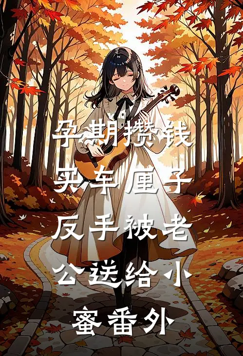 孕期攒钱买车厘子，反手被老公送给小蜜 番外