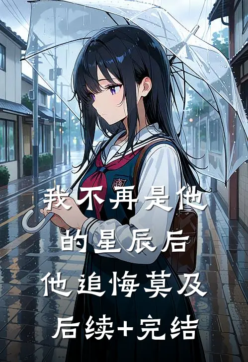 我不再是他的星辰后，他追悔莫及后续+完结