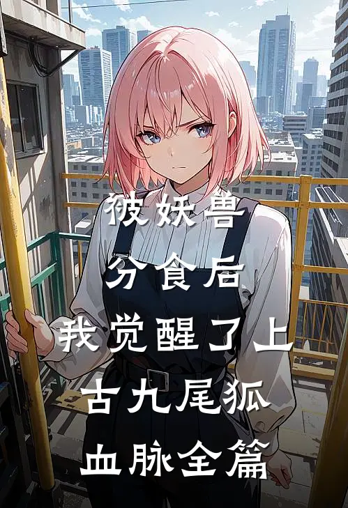 被妖兽分食后，我觉醒了上古九尾狐血脉全篇