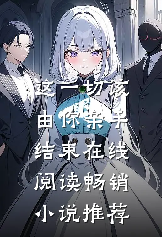 这一切该由你亲手结束在线阅读畅销小说推荐