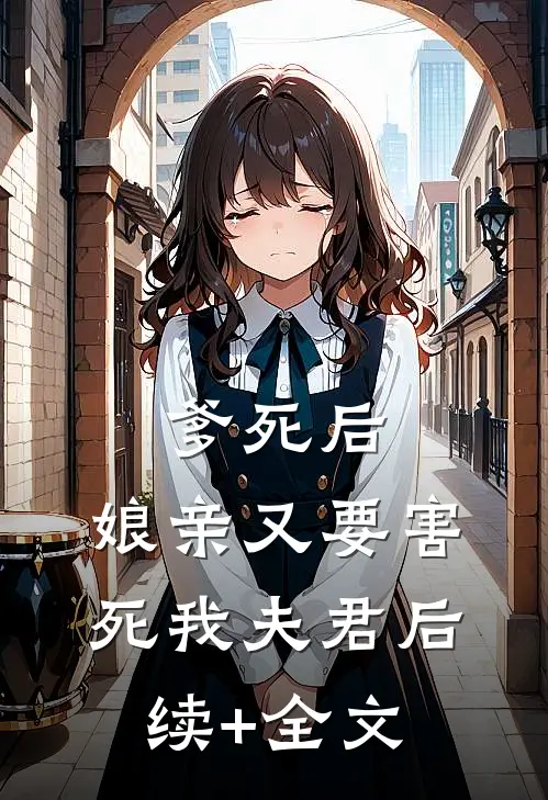 爹死后，娘亲又要害死我夫君后续+全文