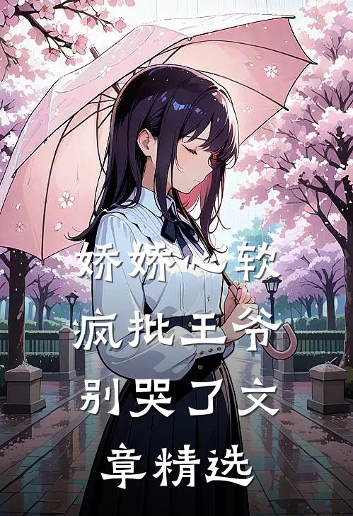 娇娇心软，疯批王爷别哭了文章精选