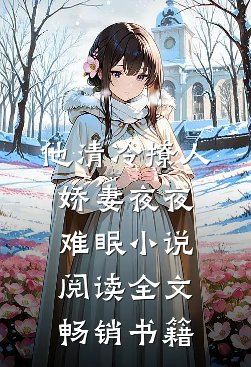 他清冷撩人,娇妻夜夜难眠 小说阅读全文畅销书籍