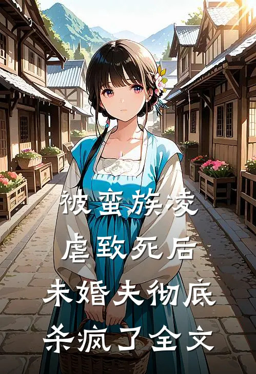 被蛮族凌虐致死后，未婚夫彻底杀疯了全文