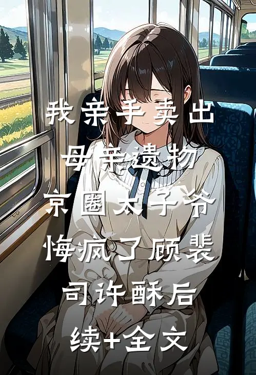 我亲手卖出母亲遗物，京圈太子爷悔疯了顾裴司许酥后续+全文