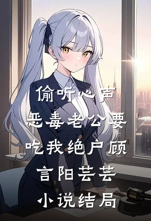 偷听心声，恶毒老公要吃我绝户顾言阳芸芸小说结局