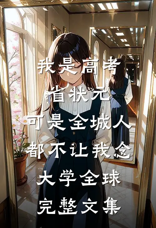 我是高考省状元，可是全城人都不让我念大学全球完整文集