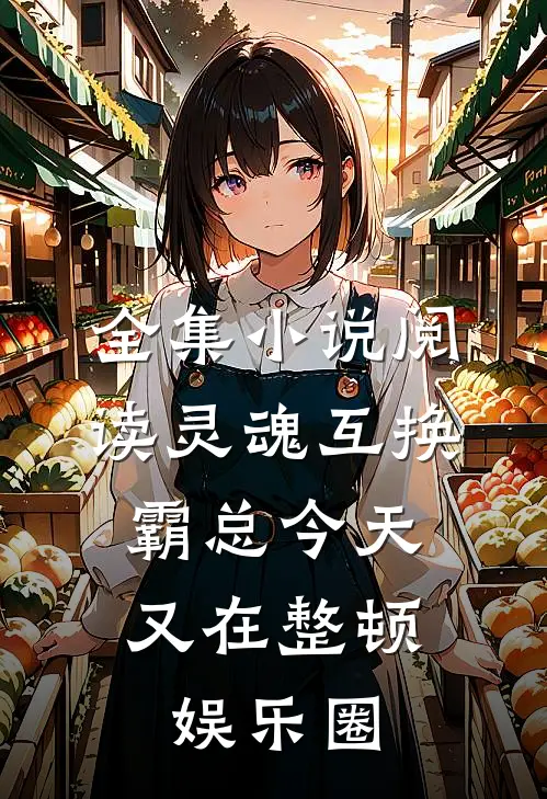 全集小说阅读灵魂互换：霸总今天又在整顿娱乐圈