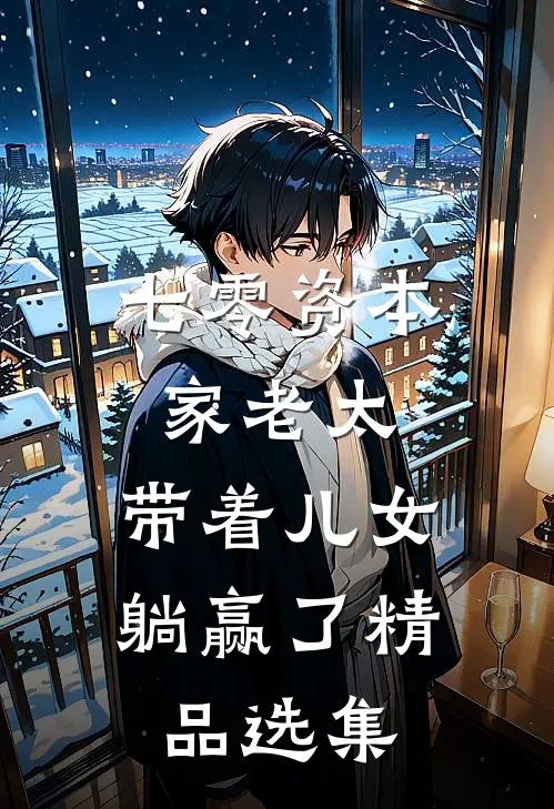 七零资本家老太，带着儿女躺赢了精品选集