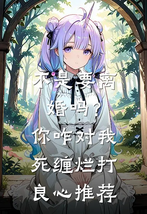 不是要离婚吗？你咋对我死缠烂打良心推荐