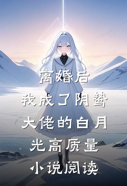 离婚后，我成了阴鸷大佬的白月光高质量小说阅读