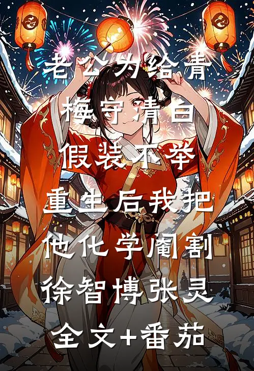 老公为给青梅守清白假装不举，重生后我把他化学阉割徐智博张灵全文+番茄