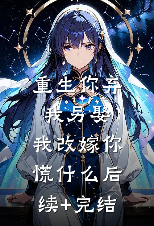 重生你弃我另娶，我改嫁你慌什么后续+完结