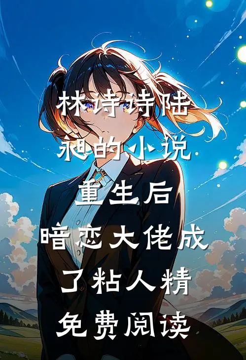 林诗诗陆昶的小说重生后，暗恋大佬成了粘人精免费阅读
