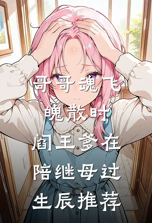 哥哥魂飞魄散时，阎王爹在陪继母过生辰推荐