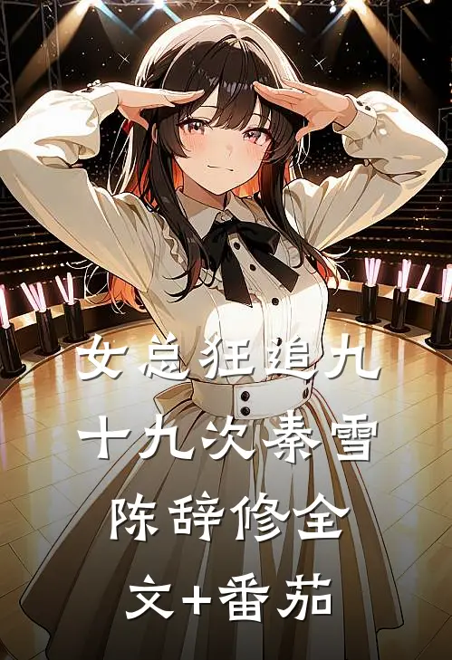 女总狂追九十九次秦雪陈辞修全文+番茄