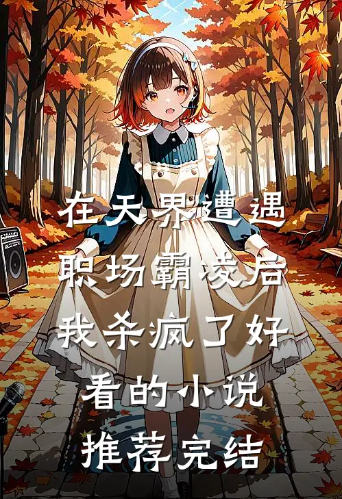 在天界遭遇职场霸凌后，我杀疯了好看的小说推荐完结