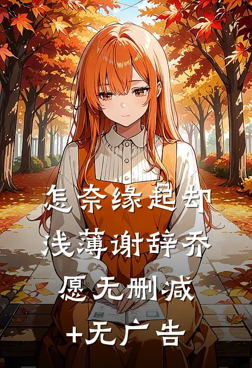 怎奈缘起却浅薄谢辞乔愿无删减+无广告