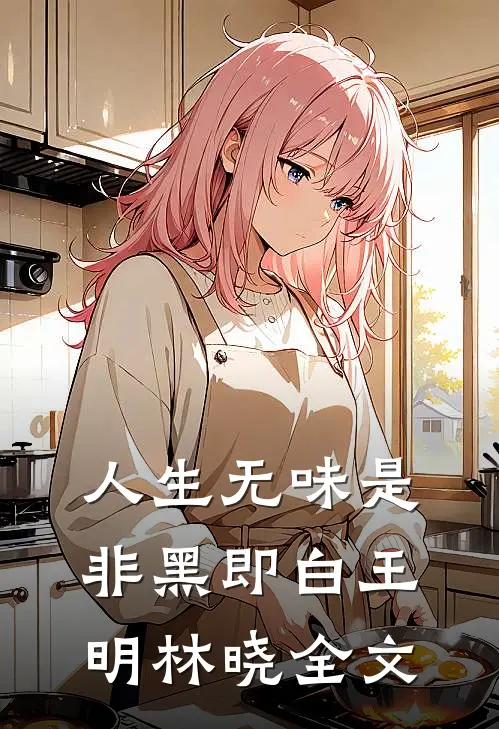 人生无味是非黑即白王明林晓全文