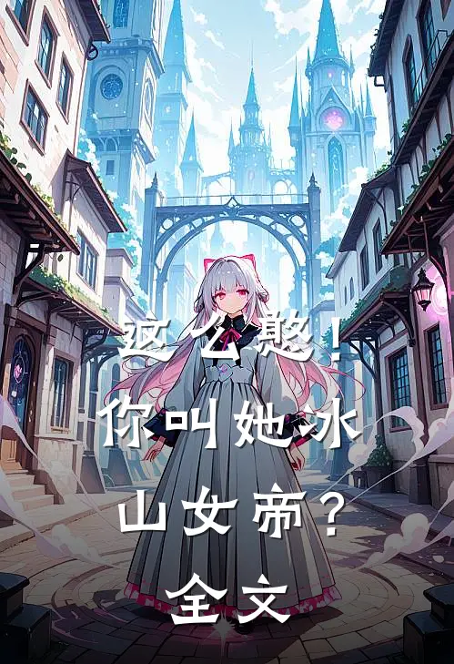 这么憨！你叫她冰山女帝？全文