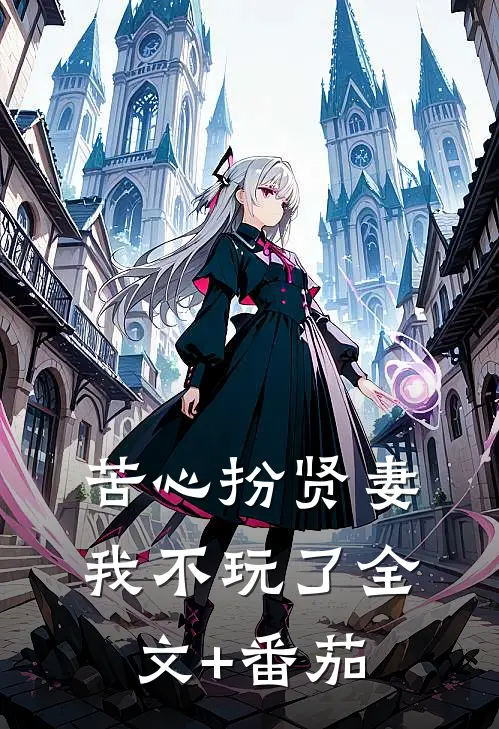 苦心扮贤妻，我不玩了全文+番茄
