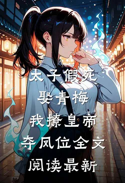 太子假死娶青梅，我撩皇帝，夺凤位全文阅读最新