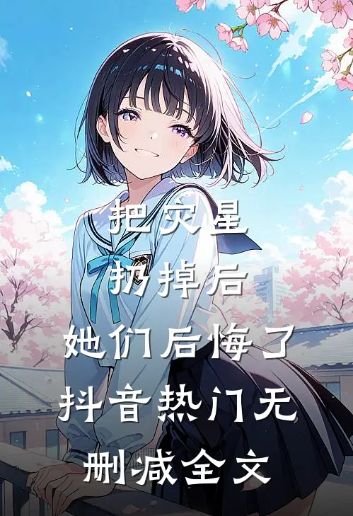 把灾星扔掉后，她们后悔了抖音热门无删减全文