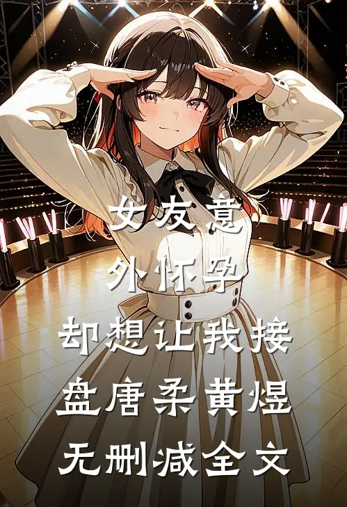 女友意外怀孕，却想让我接盘唐柔黄煜无删减全文