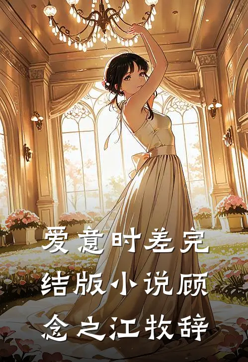 爱意时差完结版小说顾念之江牧辞
