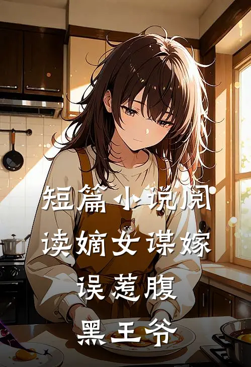 短篇阅读嫡女谋嫁误惹腹黑王爷全文