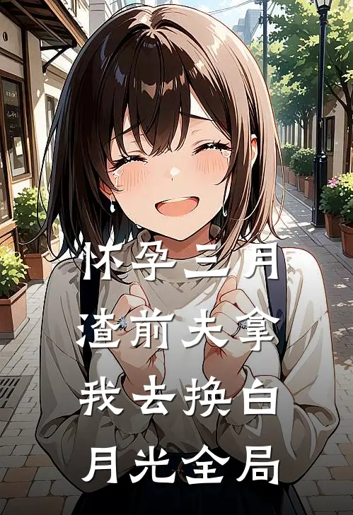怀孕三月，渣前夫拿我去换白月光全局