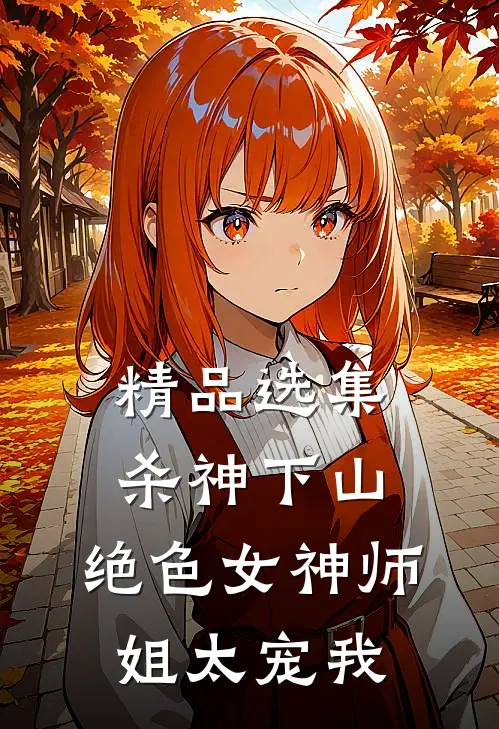 精品选集杀神下山：绝色女神师姐太宠我