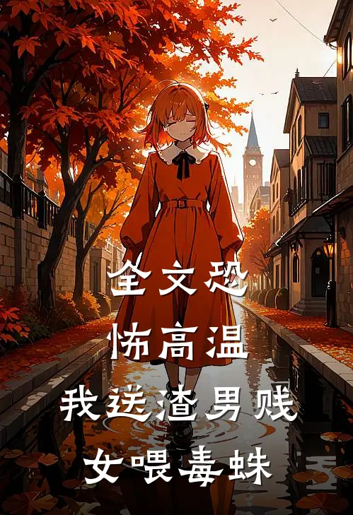 全文恐怖高温，我送渣男贱女喂毒蛛