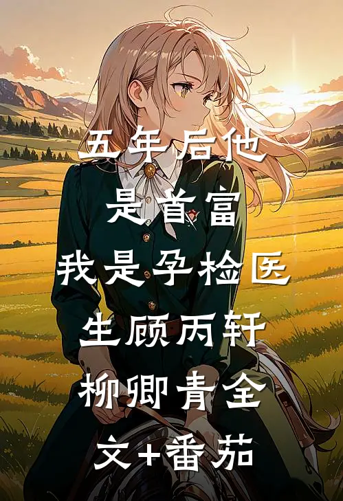 五年后他是首富，我是孕检医生顾丙轩柳卿青全文+番茄