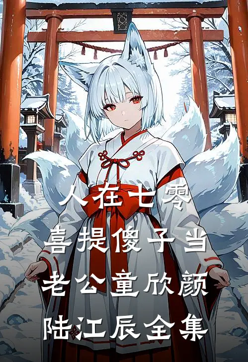 人在七零，喜提傻子当老公童欣颜陆江辰全集