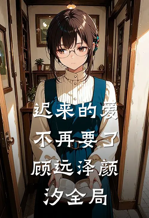 迟来的爱,不再要了顾远泽颜汐全局免费阅读
