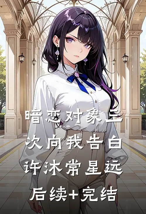 暗恋对象三次向我告白许沐常星远后续+完结