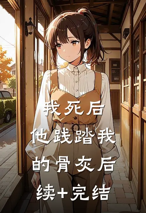 我死后，他践踏我的骨灰后续+完结