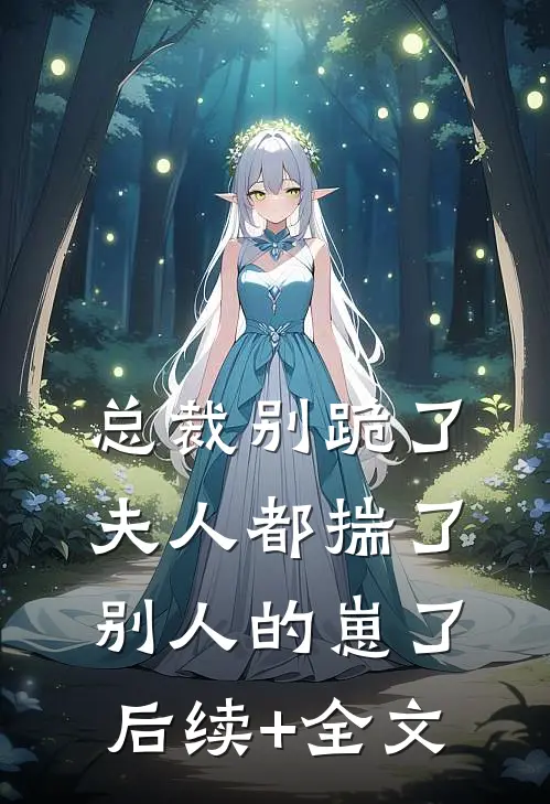 总裁别跪了，夫人都揣了别人的崽了后续+全文