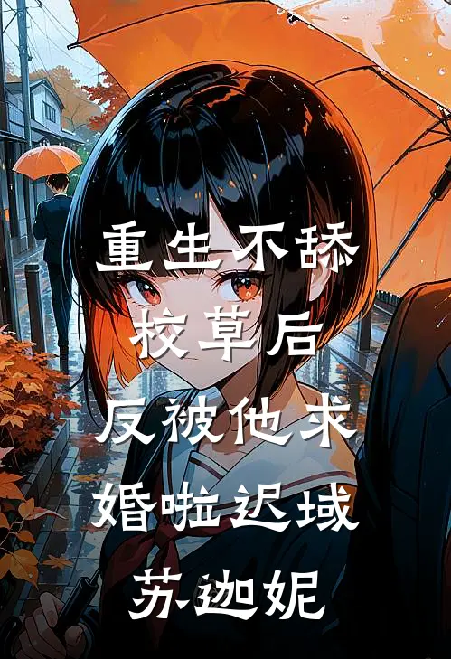 重生不舔校草后，反被他求婚啦迟域苏迦妮