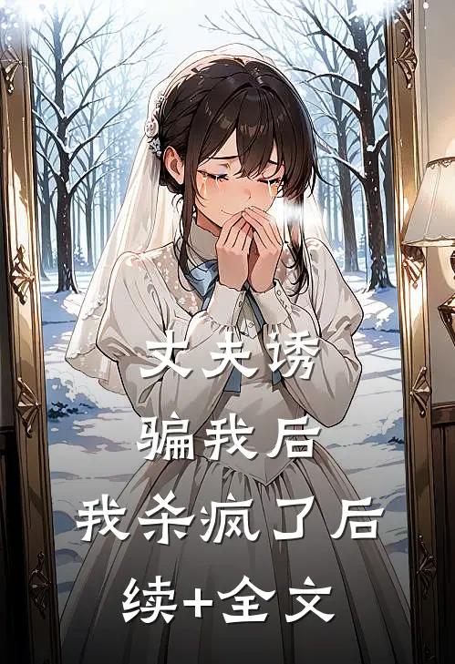 丈夫诱骗我后，我杀疯了后续+全文