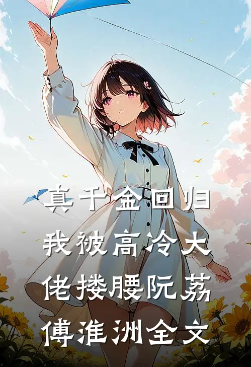 真千金回归，我被高冷大佬搂腰阮荔傅淮洲全文