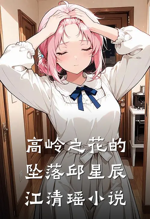 高岭之花的坠落邱星辰江清瑶小说