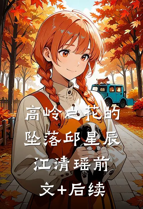 高岭之花的坠落邱星辰江清瑶前文+后续