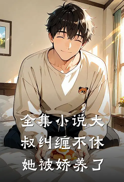 全集小说大叔纠缠不休，她被娇养了