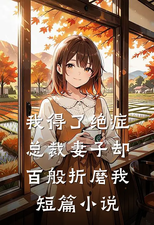 我得了绝症，总裁妻子却百般折磨我短篇小说