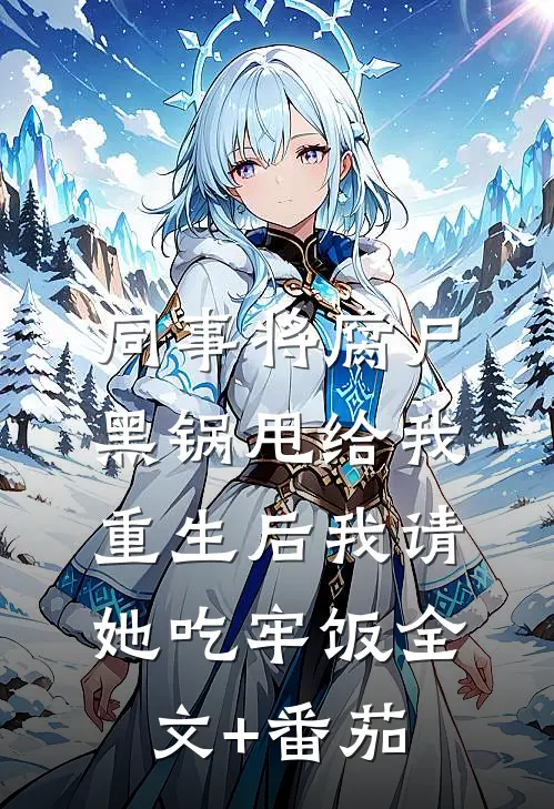 同事将腐尸黑锅甩给我，重生后我请她吃牢饭全文+番茄