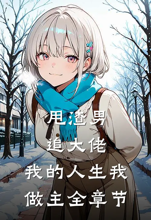 甩渣男,追大佬,我的人生我做主全章节