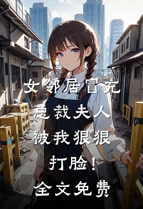 女邻居冒充总裁夫人，被我狠狠打脸！全文免费