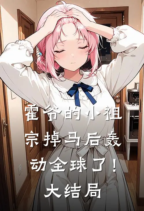 霍爷的小祖宗掉马后轰动全球了！大结局